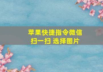 苹果快捷指令微信扫一扫 选择图片